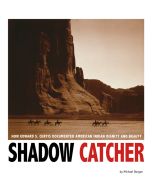 Shadow Catcher: How Edward S. Curtis Documented American Indian Dignity and Beauty