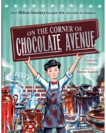 On The Corner Of Chocolate Avenue: How Milton Hershey Brought Milk Chocolate to America