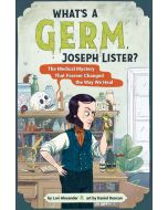 What's a Germ, Joseph Lister?: A Medical Mystery that Forever Changed the Way We Heal