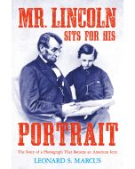Mr. Lincoln Sits for His Portrait: The Story of a Photograph that Became an American Icon